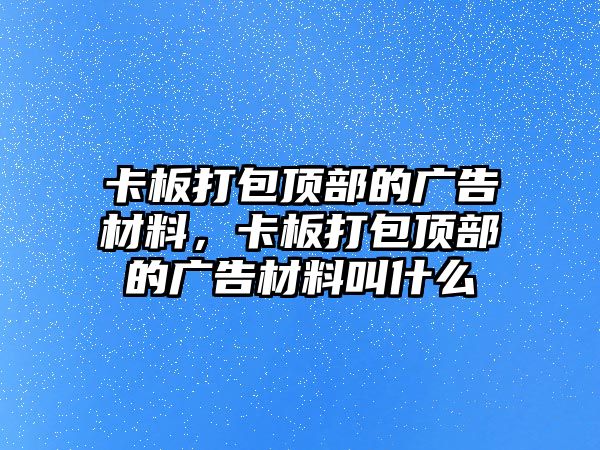 卡板打包頂部的廣告材料，卡板打包頂部的廣告材料叫什么