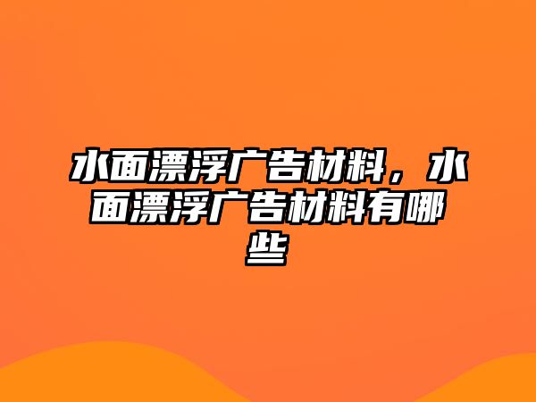 水面漂浮廣告材料，水面漂浮廣告材料有哪些