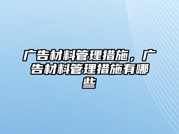 廣告材料管理措施，廣告材料管理措施有哪些