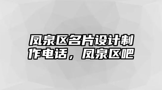 鳳泉區(qū)名片設(shè)計(jì)制作電話，鳳泉區(qū)吧