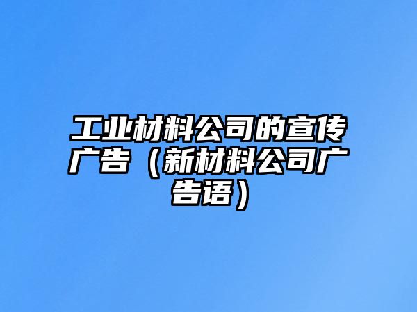 工業(yè)材料公司的宣傳廣告（新材料公司廣告語）