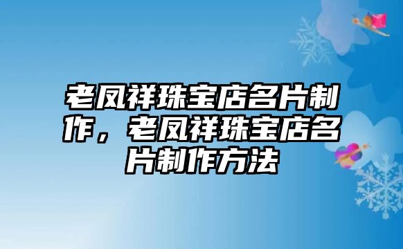 老鳳祥珠寶店名片制作，老鳳祥珠寶店名片制作方法