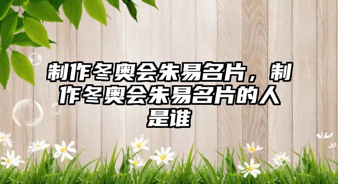 制作冬奧會(huì)朱易名片，制作冬奧會(huì)朱易名片的人是誰(shuí)