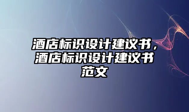 酒店標(biāo)識(shí)設(shè)計(jì)建議書，酒店標(biāo)識(shí)設(shè)計(jì)建議書范文