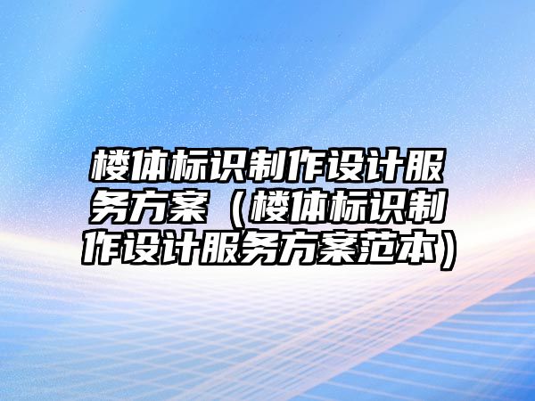 樓體標(biāo)識(shí)制作設(shè)計(jì)服務(wù)方案（樓體標(biāo)識(shí)制作設(shè)計(jì)服務(wù)方案范本）