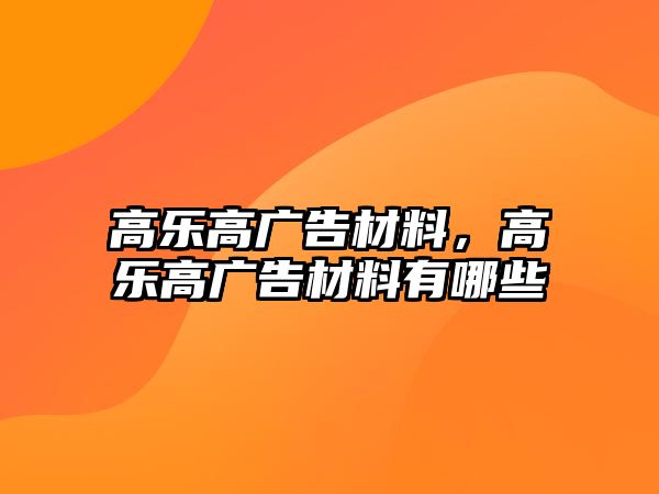 高樂高廣告材料，高樂高廣告材料有哪些