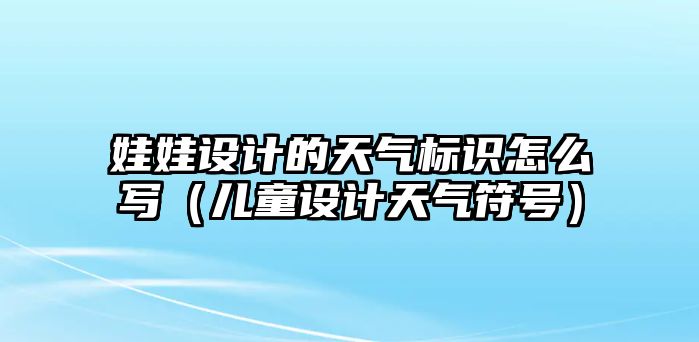 娃娃設(shè)計的天氣標識怎么寫（兒童設(shè)計天氣符號）