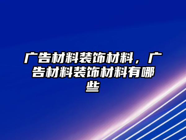 廣告材料裝飾材料，廣告材料裝飾材料有哪些