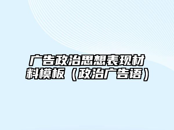 廣告政治思想表現(xiàn)材料模板（政治廣告語）