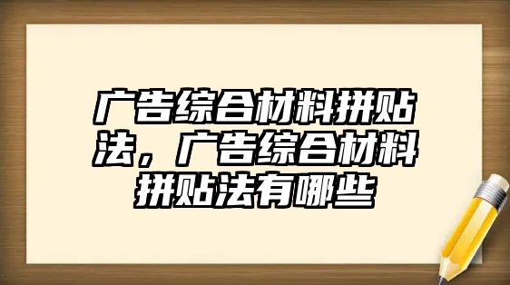 廣告綜合材料拼貼法，廣告綜合材料拼貼法有哪些