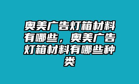 奧美廣告燈箱材料有哪些，奧美廣告燈箱材料有哪些種類