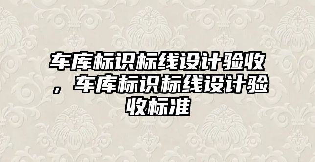 車庫標識標線設計驗收，車庫標識標線設計驗收標準