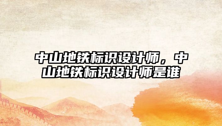 中山地鐵標(biāo)識(shí)設(shè)計(jì)師，中山地鐵標(biāo)識(shí)設(shè)計(jì)師是誰