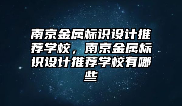 南京金屬標(biāo)識設(shè)計推薦學(xué)校，南京金屬標(biāo)識設(shè)計推薦學(xué)校有哪些