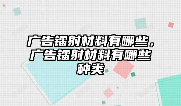 廣告鐳射材料有哪些，廣告鐳射材料有哪些種類