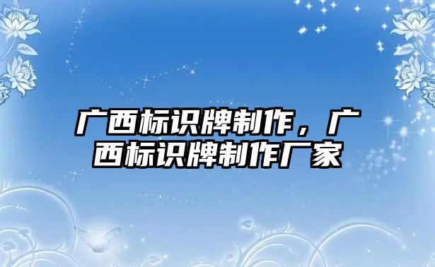 廣西標(biāo)識牌制作，廣西標(biāo)識牌制作廠家