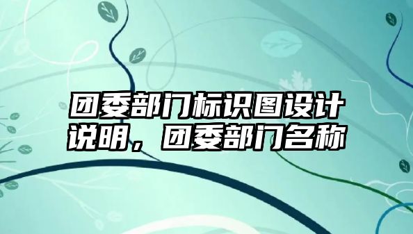 團(tuán)委部門標(biāo)識(shí)圖設(shè)計(jì)說(shuō)明，團(tuán)委部門名稱