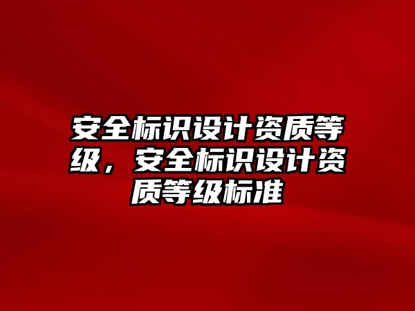 安全標識設(shè)計資質(zhì)等級，安全標識設(shè)計資質(zhì)等級標準