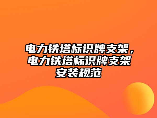 電力鐵塔標識牌支架，電力鐵塔標識牌支架安裝規(guī)范