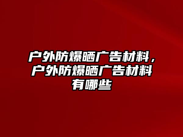 戶外防爆曬廣告材料，戶外防爆曬廣告材料有哪些