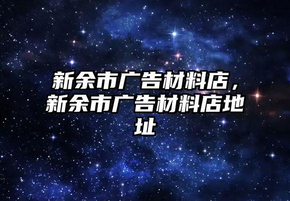 新余市廣告材料店，新余市廣告材料店地址