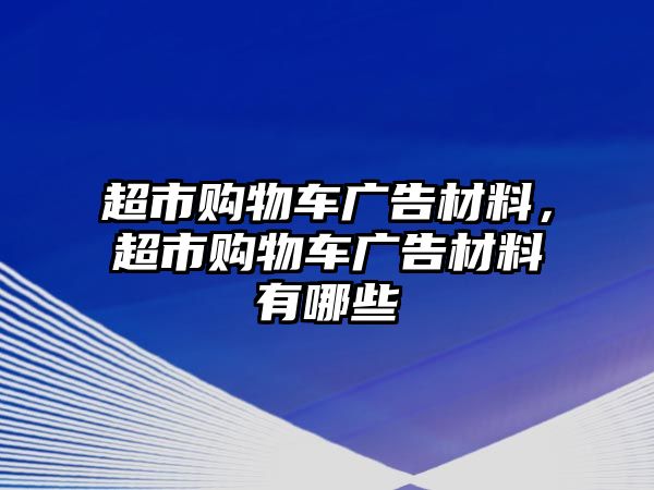 超市購物車廣告材料，超市購物車廣告材料有哪些