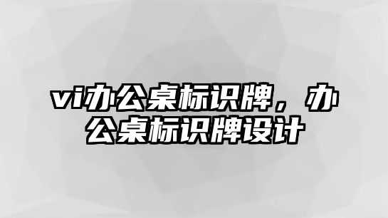 vi辦公桌標(biāo)識牌，辦公桌標(biāo)識牌設(shè)計