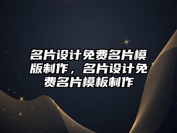 名片設(shè)計免費名片模版制作，名片設(shè)計免費名片模板制作