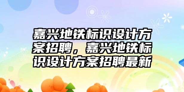 嘉興地鐵標識設計方案招聘，嘉興地鐵標識設計方案招聘最新