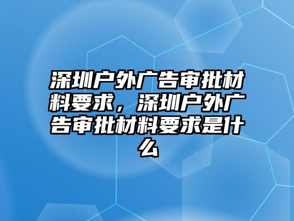 深圳戶外廣告審批材料要求，深圳戶外廣告審批材料要求是什么