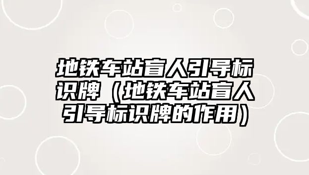 地鐵車站盲人引導(dǎo)標(biāo)識(shí)牌（地鐵車站盲人引導(dǎo)標(biāo)識(shí)牌的作用）