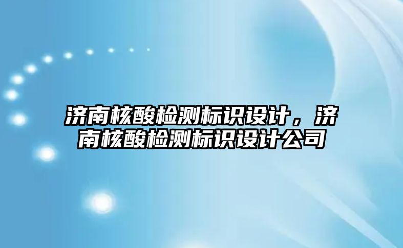 濟南核酸檢測標識設計，濟南核酸檢測標識設計公司