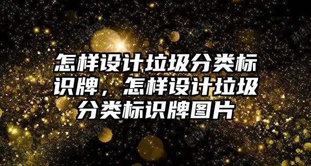 怎樣設(shè)計垃圾分類標(biāo)識牌，怎樣設(shè)計垃圾分類標(biāo)識牌圖片