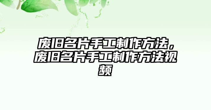 廢舊名片手工制作方法，廢舊名片手工制作方法視頻