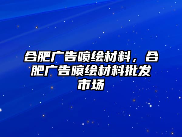 合肥廣告噴繪材料，合肥廣告噴繪材料批發(fā)市場