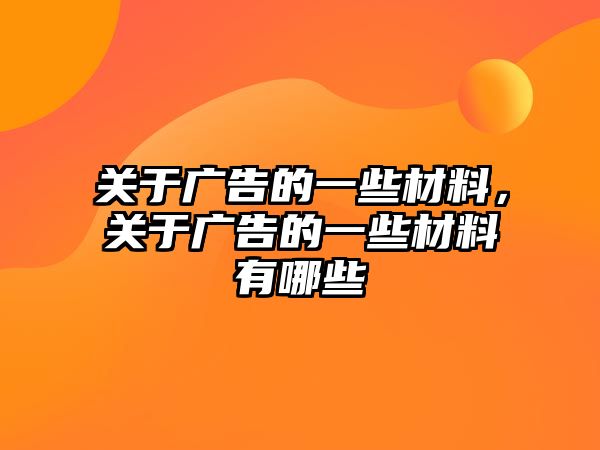 關(guān)于廣告的一些材料，關(guān)于廣告的一些材料有哪些