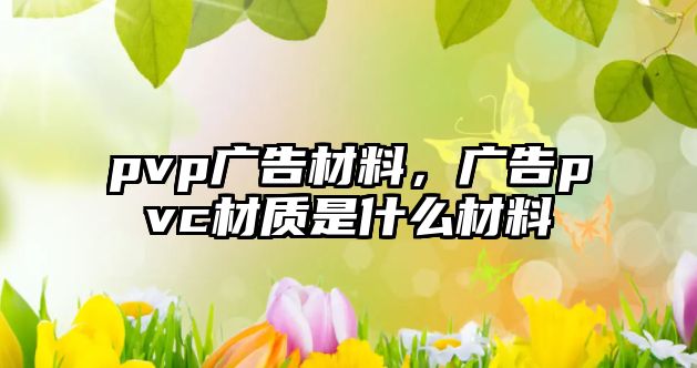 pvp廣告材料，廣告pvc材質是什么材料