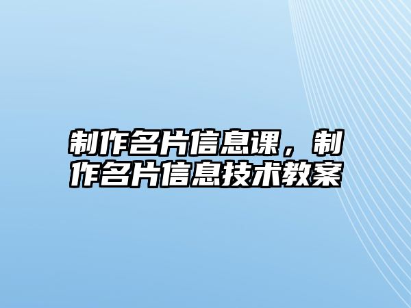 制作名片信息課，制作名片信息技術(shù)教案