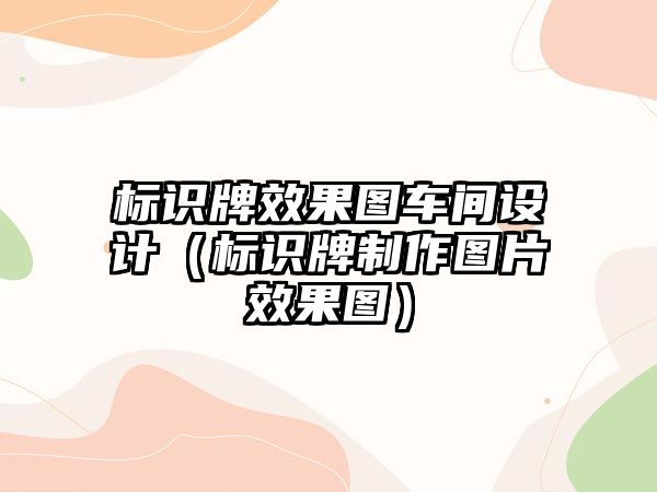 標識牌效果圖車間設計（標識牌制作圖片效果圖）