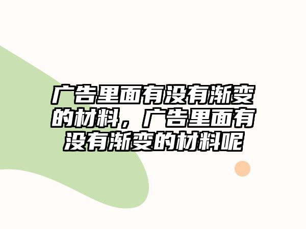 廣告里面有沒有漸變的材料，廣告里面有沒有漸變的材料呢