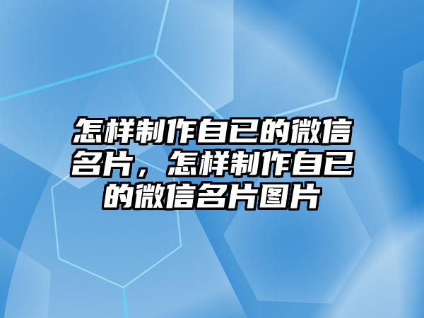 怎樣制作自已的微信名片，怎樣制作自已的微信名片圖片