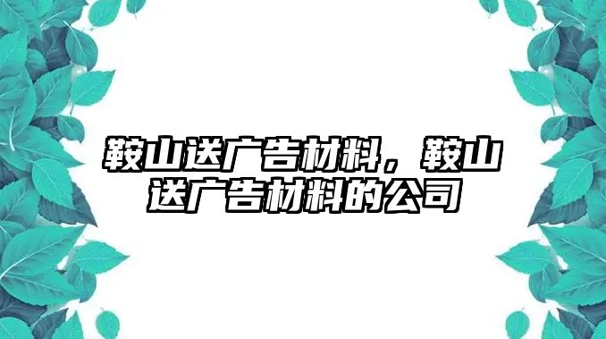 鞍山送廣告材料，鞍山送廣告材料的公司