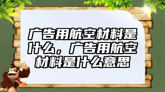 廣告用航空材料是什么，廣告用航空材料是什么意思