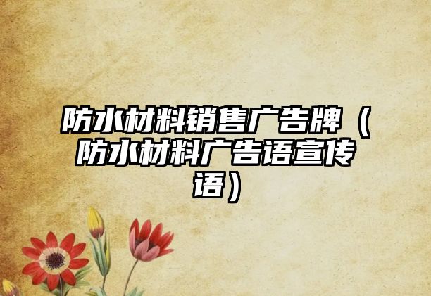 防水材料銷售廣告牌（防水材料廣告語宣傳語）