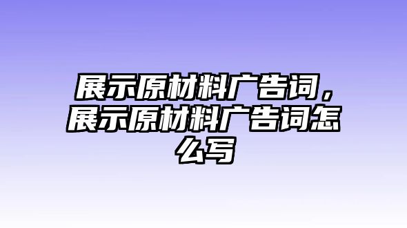 展示原材料廣告詞，展示原材料廣告詞怎么寫