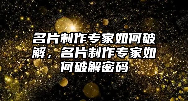 名片制作專家如何破解，名片制作專家如何破解密碼