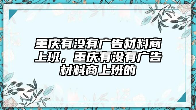 重慶有沒有廣告材料商上班，重慶有沒有廣告材料商上班的