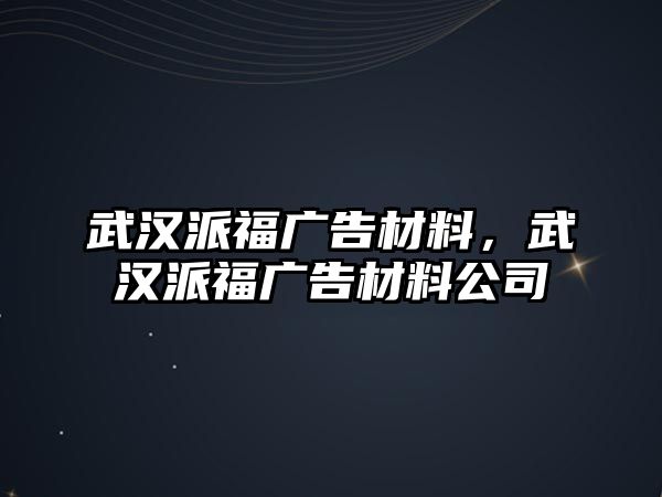 武漢派福廣告材料，武漢派福廣告材料公司