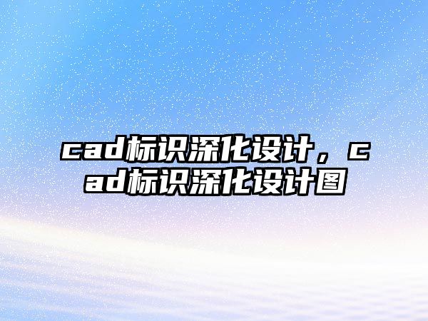 cad標識深化設(shè)計，cad標識深化設(shè)計圖