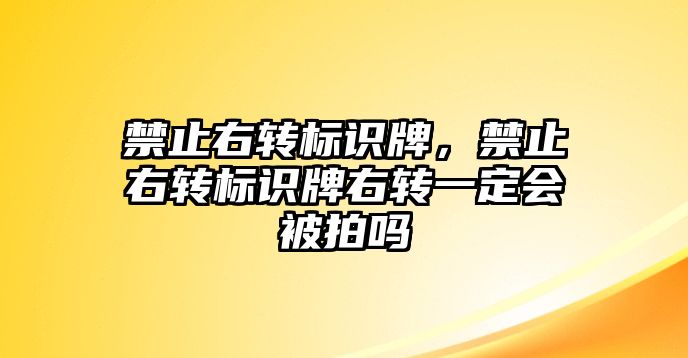 禁止右轉(zhuǎn)標識牌，禁止右轉(zhuǎn)標識牌右轉(zhuǎn)一定會被拍嗎